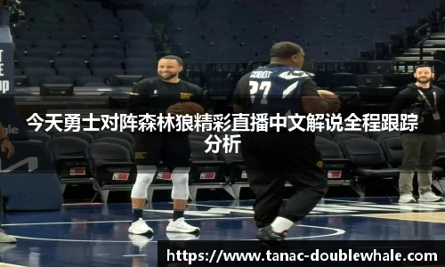 今天勇士对阵森林狼精彩直播中文解说全程跟踪分析