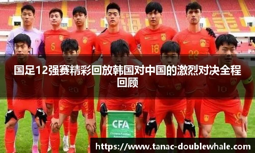 国足12强赛精彩回放韩国对中国的激烈对决全程回顾
