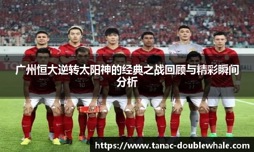 广州恒大逆转太阳神的经典之战回顾与精彩瞬间分析